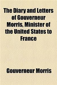 The Diary and Letters of Gouverneur Morris, Minister of the United States to France