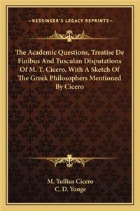 Academic Questions, Treatise de Finibus and Tusculan Disputations of M. T. Cicero, with a Sketch of the Greek Philosophers Mentioned by Cicero