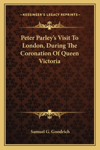 Peter Parley's Visit To London, During The Coronation Of Queen Victoria