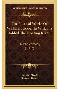 The Poetical Works of William Strode; To Which Is Added the Floating Island