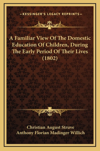 A Familiar View Of The Domestic Education Of Children, During The Early Period Of Their Lives (1802)