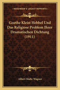 Goethe Kleist Hebbel Und Das Religiose Problem Ihrer Dramatischen Dichtung (1911)