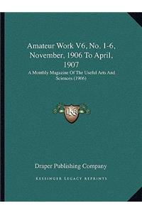 Amateur Work V6, No. 1-6, November, 1906 to April, 1907