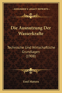 Ausnutzung Der Wasserkrafte: Technische Und Wirtschaftliche Grundlagen (1908)