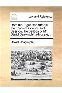 Unto the Right Honourable the Lords of Council and Session, the Petition of MR David Dalrymple, Advocate, ...