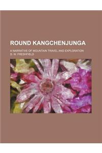 Round Kangchenjunga; A Narrative of Mountain Travel and Exploration