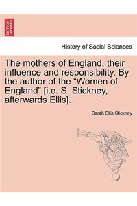 The Mothers of England, Their Influence and Responsibility. by the Author of the Women of England [i.E. S. Stickney, Afterwards Ellis].