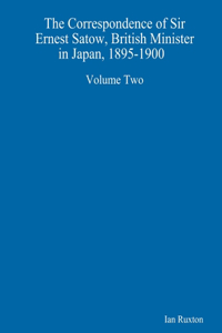 Correspondence of Sir Ernest Satow, British Minister in Japan, 1895-1900 Volume Two
