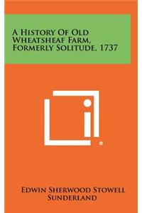 A History of Old Wheatsheaf Farm, Formerly Solitude, 1737