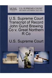 U.S. Supreme Court Transcript of Record John Gund Brewing Co V. Great Northern R Co