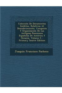 Coleccion de Documentos Ineditos, Relativos Al Descubrimiento, Conquista y Organizacion de Las Antiguas Posesiones Espanolas de America y Oceania, Vol