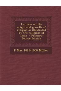 Lectures on the Origin and Growth of Religion as Illustrated by the Religions of India