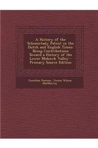 A History of the Schenectady Patent in the Dutch and English Times: Being Contributions Toward a History of the Lower Mohawk Valley