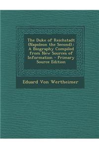 The Duke of Reichstadt (Napoleon the Second).: A Biography Compiled from New Sources of Information