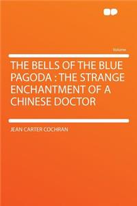 The Bells of the Blue Pagoda: The Strange Enchantment of a Chinese Doctor