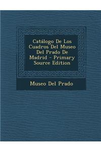 Catalogo de Los Cuadros del Museo del Prado de Madrid - Primary Source Edition