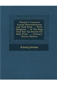 Thacker's Coursers Annual Remembrancer and Stud Book ...: With Pedigrees ... of the Dogs That Ran Up Second for Each Prize ... - Primary Source Edition