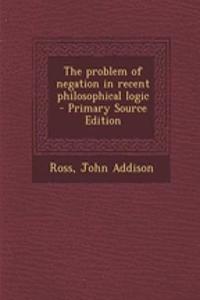 The Problem of Negation in Recent Philosophical Logic - Primary Source Edition