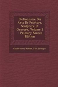 Dictionnaire Des Arts de Peinture, Sculpture Et Gravure, Volume 2