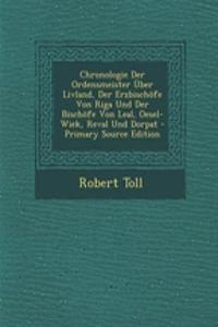 Chronologie Der Ordensmeister Uber Livland, Der Erzbischofe Von Riga Und Der Bischofe Von Leal, Oesel-Wiek, Reval Und Dorpat