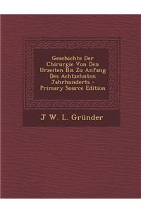 Geschichte Der Chirurgie Von Den Urzeiten Bis Zu Anfang Des Achtzehnten Jahrhunderts - Primary Source Edition