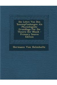 Die Lehre Von Den Tonempfindungen ALS Physiologishe Grundlage Fur Die Theorie Der Musik - Primary Source Edition