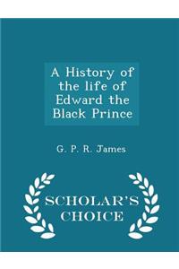 A History of the Life of Edward the Black Prince - Scholar's Choice Edition