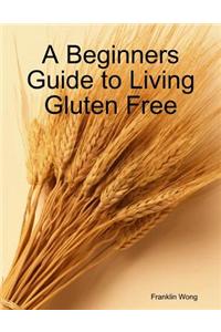 A Beginners Guide to Living Gluten Free