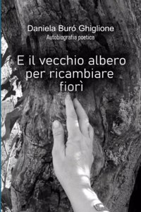 E il vecchio albero per ricambiare fiorì: Autobiografia poetica