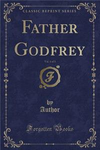 Father Godfrey, Vol. 1 of 3 (Classic Reprint)