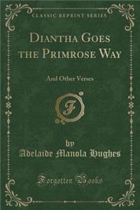 Diantha Goes the Primrose Way: And Other Verses (Classic Reprint)