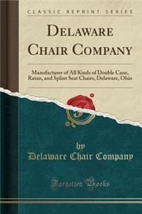 Delaware Chair Company: Manufacturer of All Kinds of Double Cane, Ratan, and Splint Seat Chairs, Delaware, Ohio (Classic Reprint)