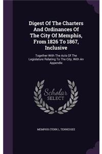 Digest Of The Charters And Ordinances Of The City Of Memphis, From 1826 To 1867, Inclusive