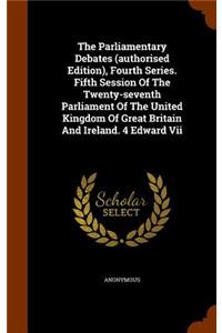 The Parliamentary Debates (authorised Edition), Fourth Series. Fifth Session Of The Twenty-seventh Parliament Of The United Kingdom Of Great Britain And Ireland. 4 Edward Vii