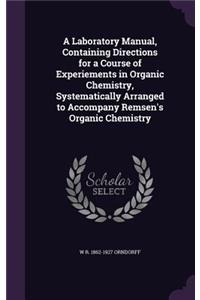 A Laboratory Manual, Containing Directions for a Course of Experiements in Organic Chemistry, Systematically Arranged to Accompany Remsen's Organic Chemistry