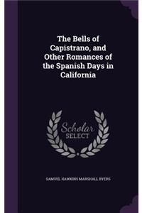 The Bells of Capistrano, and Other Romances of the Spanish Days in California