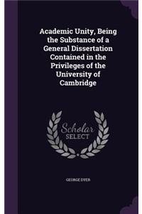 Academic Unity, Being the Substance of a General Dissertation Contained in the Privileges of the University of Cambridge