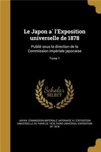 Japon a&#768; l'Exposition universelle de 1878: Publie&#769; sous la direction de la Commission impe&#769;riale japonaise; Tome 1