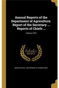 Annual Reports of the Department of Agriculture. Report of the Secretary ... Reports of Chiefs ...; Volume 1910