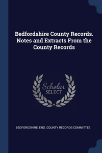 Bedfordshire County Records. Notes and Extracts From the County Records
