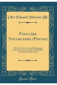 PopulÃ¤re Naturlehre (Physik): Oder Die Lehre Von Den Bewegungen in Der Natur Und Von Den NaturkrÃ¤ften Im Dienste Des Menschen (Classic Reprint)