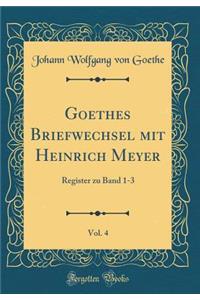 Goethes Briefwechsel Mit Heinrich Meyer, Vol. 4: Register Zu Band 1-3 (Classic Reprint)