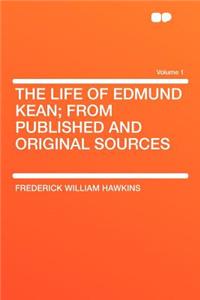 The Life of Edmund Kean; From Published and Original Sources Volume 1