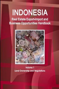 Indonesia Real Estate Export-Import and Business Opportunities Handbook Volume 1 Land Ownership and Regulations