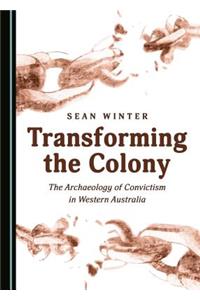 Transforming the Colony: The Archaeology of Convictism in Western Australia