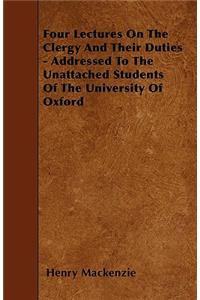 Four Lectures On The Clergy And Their Duties - Addressed To The Unattached Students Of The University Of Oxford