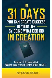 In 31 Days You Can Create Success in Your Life by Doing What God Did in Creation