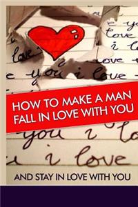 How to Make a Man Fall in Love with You: And Stay in Love with You. Learn the Reasons Why a Man Falls in Love and Out of Love and Why Some Men Stay in Love ! Find the Key to a Man's Heart !