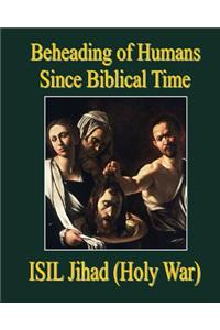 Beheading of Humans Since Biblical Time: Isil Jihad (Holy War)