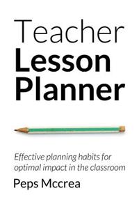 Teacher Lesson Planner: Effective Planning Habits for Optimal Impact in the Classroom